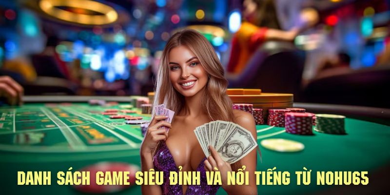 Tham khảo danh sách game siêu đỉnh và nổi tiếng nhất hiện nay từ NOHU65